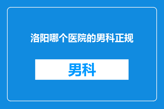 洛阳哪个医院的男科正规