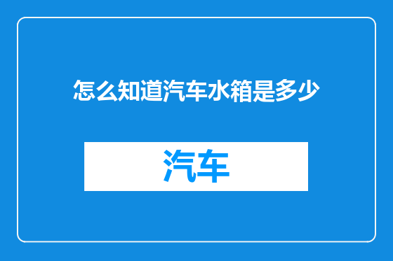 怎么知道汽车水箱是多少