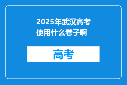 2025年武汉高考使用什么卷子啊
