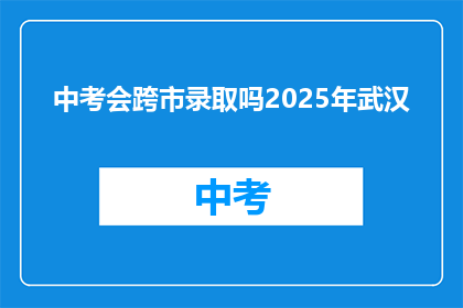 中考会跨市录取吗2025年武汉
