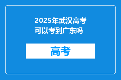 2025年武汉高考可以考到广东吗