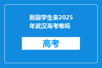 新疆学生来2025年武汉高考难吗