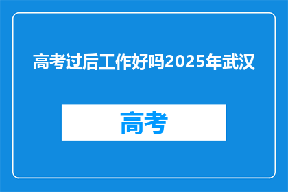 高考过后工作好吗2025年武汉