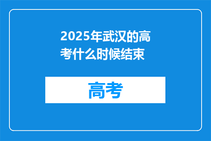 2025年武汉的高考什么时候结束