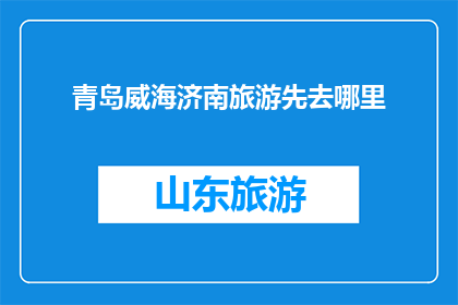 青岛威海济南旅游先去哪里