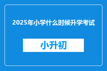 2025年小学什么时候升学考试