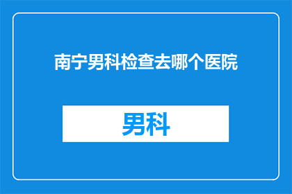 南宁男科检查去哪个医院
