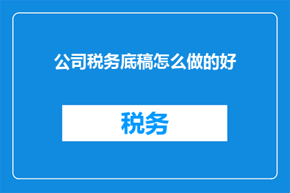 公司税务底稿怎么做的好