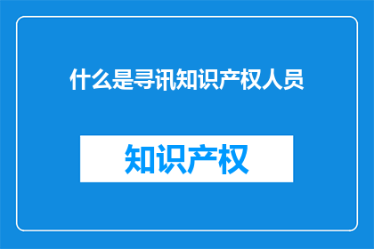 什么是寻讯知识产权人员