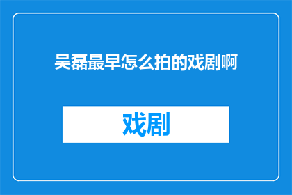 吴磊最早怎么拍的戏剧啊