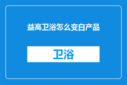 益高卫浴怎么变白产品