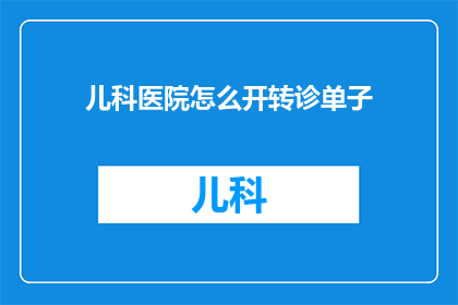 儿科医院怎么开转诊单子