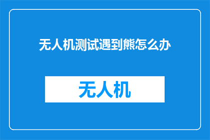 无人机测试遇到熊怎么办