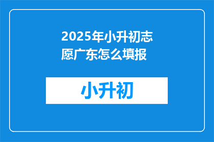 2025年小升初志愿广东怎么填报
