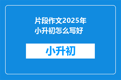 片段作文2025年小升初怎么写好