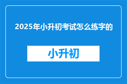 2025年小升初考试怎么练字的