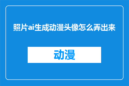照片ai生成动漫头像怎么弄出来