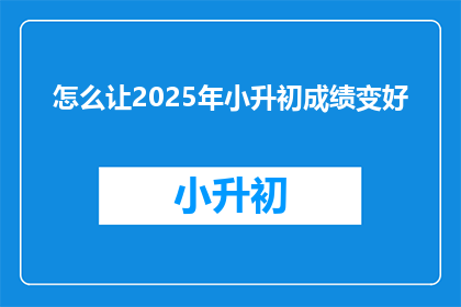 怎么让2025年小升初成绩变好
