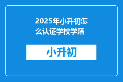 2025年小升初怎么认证学校学籍