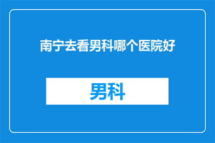 南宁去看男科哪个医院好