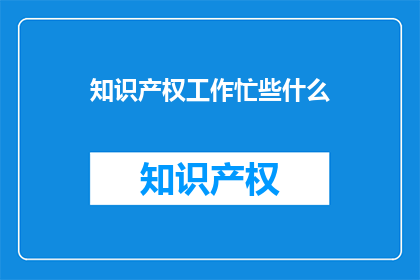 知识产权工作忙些什么