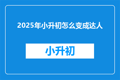 2025年小升初怎么变成达人