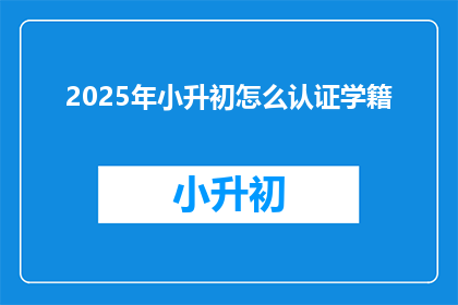 2025年小升初怎么认证学籍