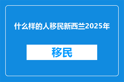 什么样的人移民新西兰2025年