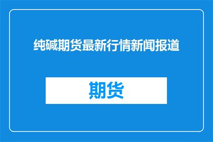 纯碱期货最新行情新闻报道