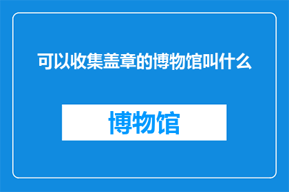 可以收集盖章的博物馆叫什么