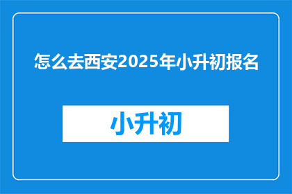 怎么去西安2025年小升初报名