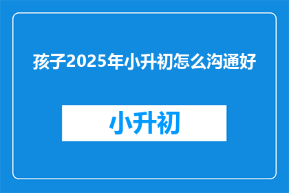 孩子2025年小升初怎么沟通好