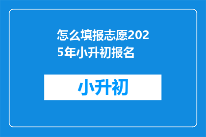 怎么填报志愿2025年小升初报名