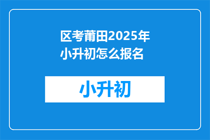 区考莆田2025年小升初怎么报名