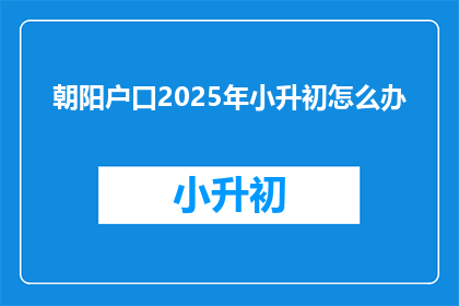 朝阳户口2025年小升初怎么办