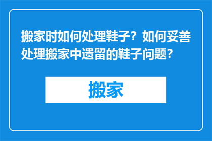 搬家时如何处理鞋子？如何妥善处理搬家中遗留的鞋子问题？