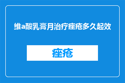 维a酸乳膏月治疗痤疮多久起效