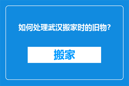 如何处理武汉搬家时的旧物？