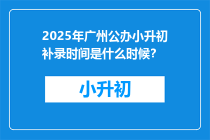 2025年广州公办小升初补录时间是什么时候？