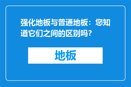 强化地板与普通地板：您知道它们之间的区别吗？