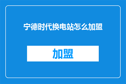 宁德时代换电站怎么加盟