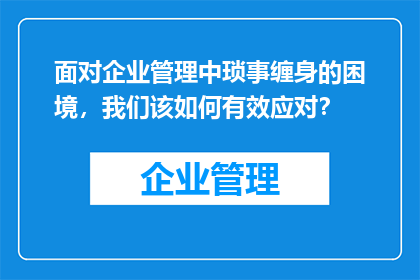面对企业管理中琐事缠身的困境，我们该如何有效应对？