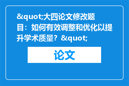 "大四论文修改题目：如何有效调整和优化以提升学术质量？"