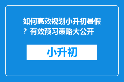 如何高效规划小升初暑假？有效预习策略大公开