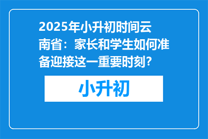 2025年小升初时间云南省：家长和学生如何准备迎接这一重要时刻？