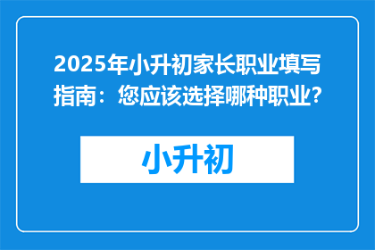 2025年小升初家长职业填写指南：您应该选择哪种职业？
