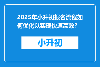2025年小升初报名流程如何优化以实现快速高效？