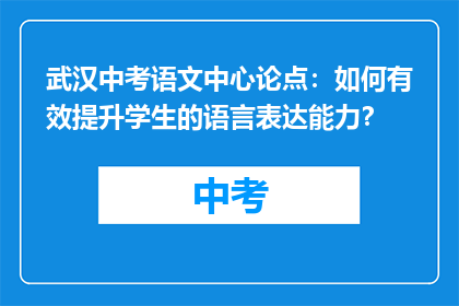 武汉中考语文中心论点：如何有效提升学生的语言表达能力？