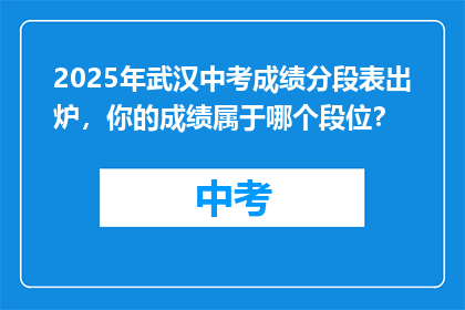 2025年武汉中考成绩分段表出炉，你的成绩属于哪个段位？