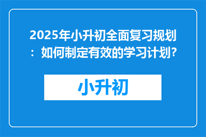 2025年小升初全面复习规划：如何制定有效的学习计划？